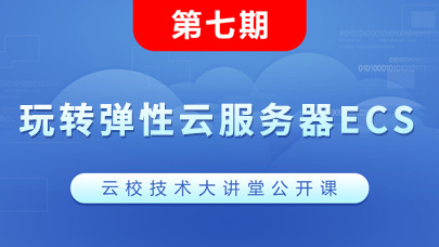 第七期《玩转弹性云服务器ECS》