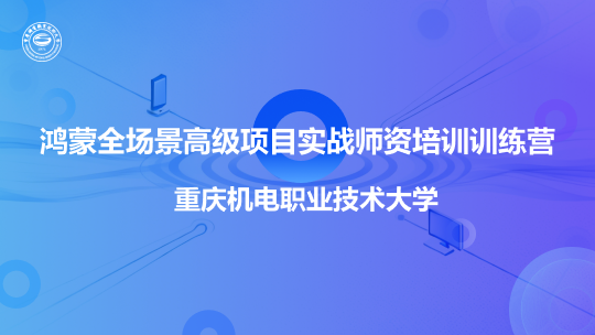 重庆机电职业技术大学鸿蒙全场景高级项目实战师资培训训练营