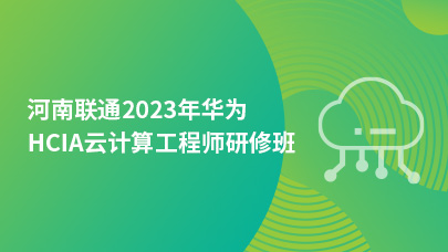 河南联通2023年华为HCIA云计算工程师研修班